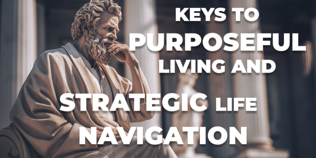 Keys to Purposeful Living and Strategic Life Navigation - Stoic Wisdom and Personal Growth.