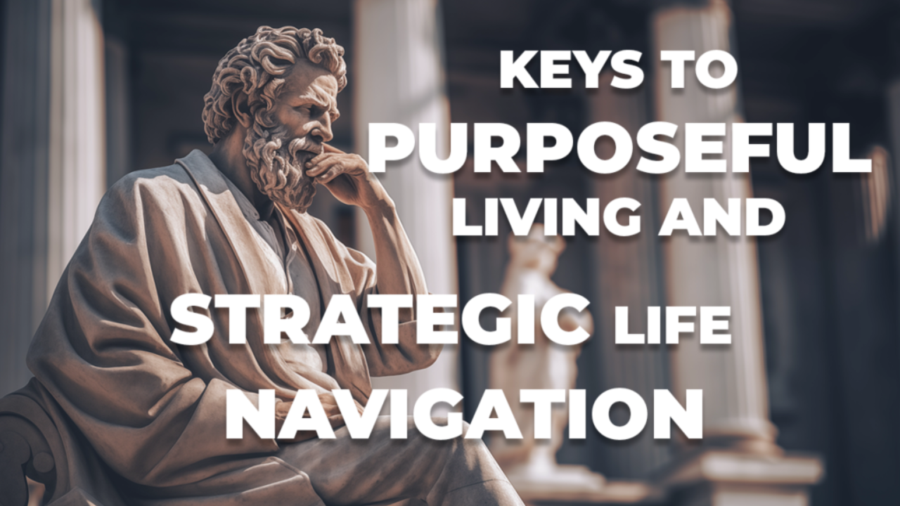 Keys to Purposeful Living and Strategic Life Navigation - Stoic Wisdom and Personal Growth.
